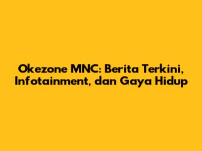 Okezone MNC: Berita Terkini, Infotainment, dan Gaya Hidup