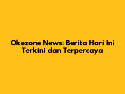 Okezone News: Berita Hari Ini Terkini dan Terpercaya