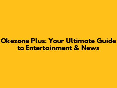Okezone Plus: Your Ultimate Guide to Entertainment & News