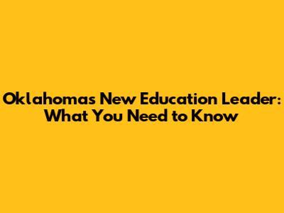 Oklahoma's New Education Leader: What You Need to Know