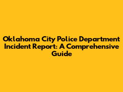 Oklahoma City Police Department Incident Report: A Comprehensive Guide