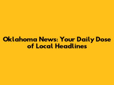 Oklahoma News: Your Daily Dose of Local Headlines
