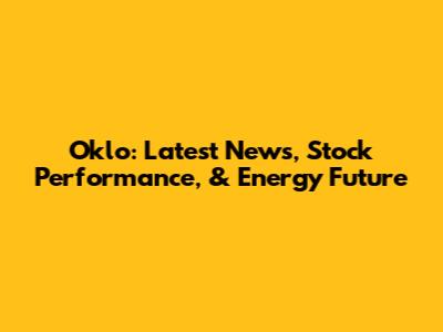 Oklo: Latest News, Stock Performance, & Energy Future