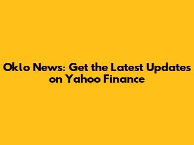 Oklo News: Get the Latest Updates on Yahoo Finance
