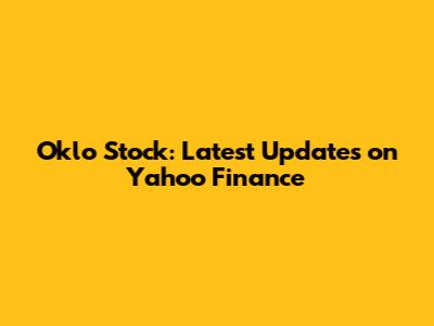 Oklo Stock: Latest Updates on Yahoo Finance