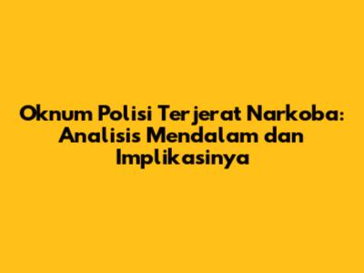 Oknum Polisi Terjerat Narkoba: Analisis Mendalam dan Implikasinya