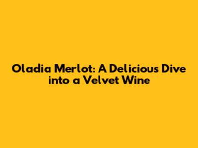 Oladia Merlot: A Delicious Dive into a Velvet Wine