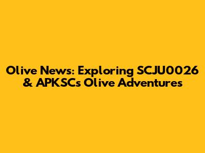 Olive News: Exploring SCJU0026 & APKSC's Olive Adventures