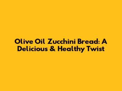 Olive Oil Zucchini Bread: A Delicious & Healthy Twist