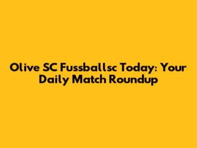 Olive SC Fussballsc Today: Your Daily Match Roundup