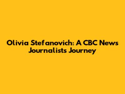 Olivia Stefanovich: A CBC News Journalist's Journey