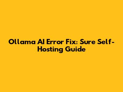 Ollama AI Error Fix: Sure Self-Hosting Guide