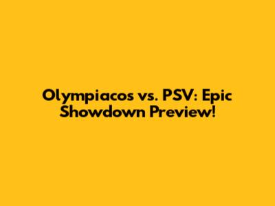 Olympiacos vs. PSV: Epic Showdown Preview!
