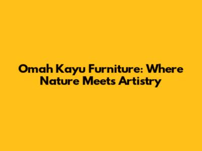 Omah Kayu Furniture: Where Nature Meets Artistry