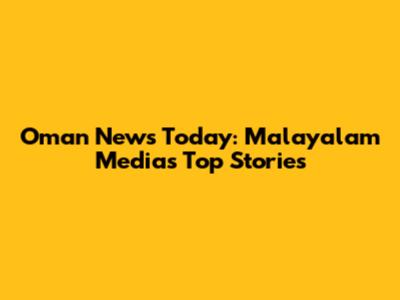 Oman News Today: Malayalam Media's Top Stories