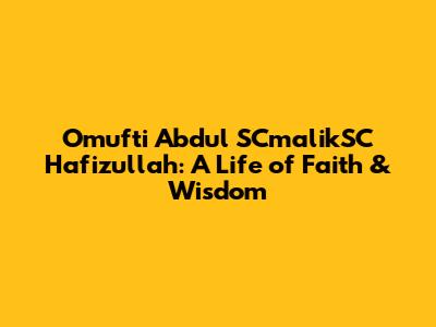 Omufti Abdul SCmalikSC Hafizullah: A Life of Faith & Wisdom
