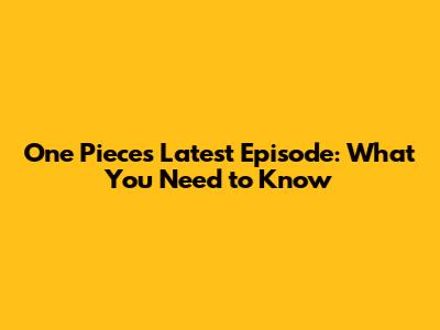 One Piece's Latest Episode: What You Need to Know