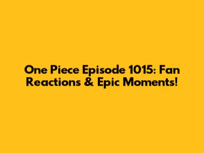 One Piece Episode 1015: Fan Reactions & Epic Moments!