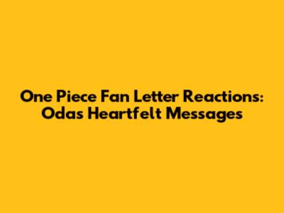 One Piece Fan Letter Reactions: Oda's Heartfelt Messages