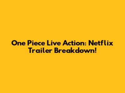 One Piece Live Action: Netflix Trailer Breakdown!
