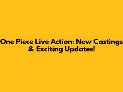 One Piece Live Action: New Castings & Exciting Updates!