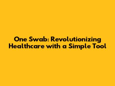 One Swab: Revolutionizing Healthcare with a Simple Tool