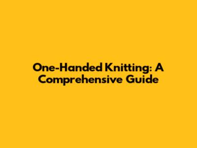 One-Handed Knitting: A Comprehensive Guide