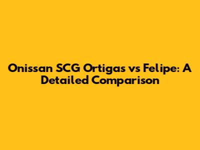 Onissan SCG Ortigas vs Felipe: A Detailed Comparison