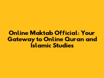 Online Maktab Official: Your Gateway to Online Quran and Islamic Studies