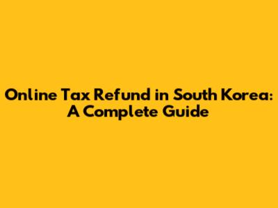Online Tax Refund in South Korea: A Complete Guide