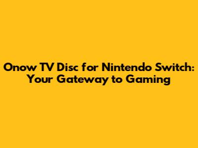 Onow TV Disc for Nintendo Switch: Your Gateway to Gaming