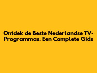 Ontdek de Beste Nederlandse TV-Programma's: Een Complete Gids