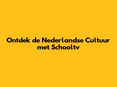 Ontdek de Nederlandse Cultuur met Schooltv