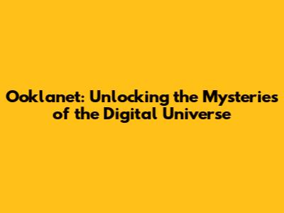 Ooklanet: Unlocking the Mysteries of the Digital Universe