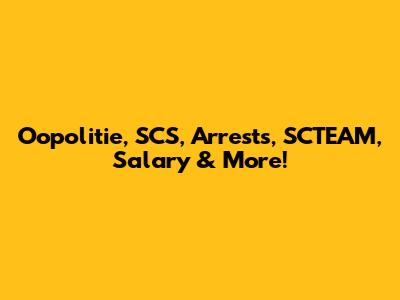 Oopolitie, SCS, Arrests, SCTEAM, Salary & More!