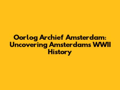 Oorlog Archief Amsterdam: Uncovering Amsterdam's WWII History