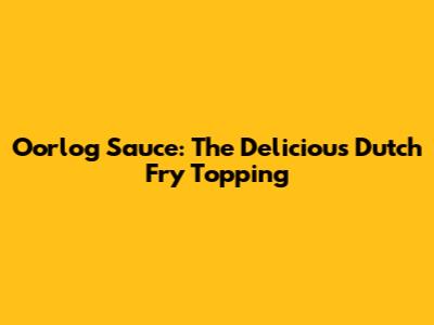 Oorlog Sauce: The Delicious Dutch Fry Topping