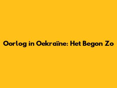 Oorlog in Oekraïne: Het Begon Zo