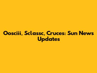 Oosciii, Sclassc, Cruces: Sun News Updates