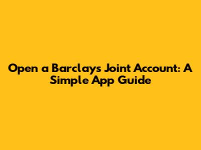 Open a Barclays Joint Account: A Simple App Guide