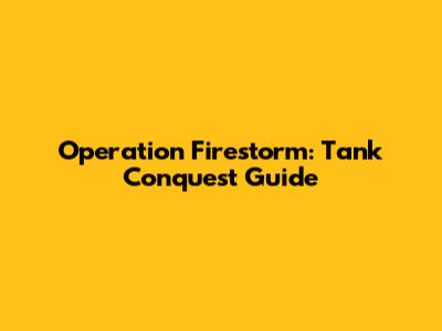 Operation Firestorm: Tank Conquest Guide