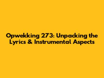 Opwekking 273: Unpacking the Lyrics & Instrumental Aspects