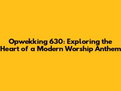 Opwekking 630: Exploring the Heart of a Modern Worship Anthem