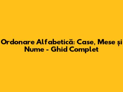Ordonare Alfabetică: Case, Mese și Nume - Ghid Complet