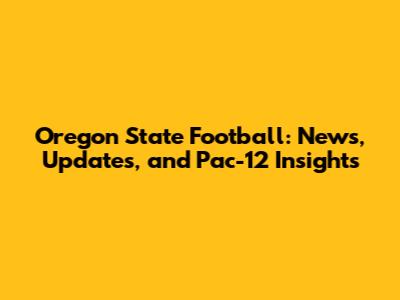 Oregon State Football: News, Updates, and Pac-12 Insights
