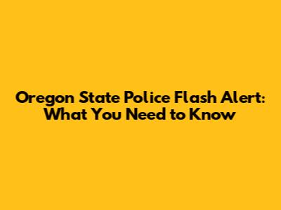 Oregon State Police Flash Alert: What You Need to Know