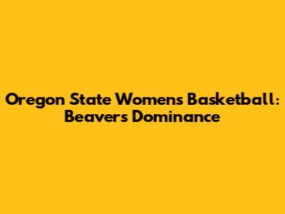 Oregon State Women's Basketball: Beavers' Dominance