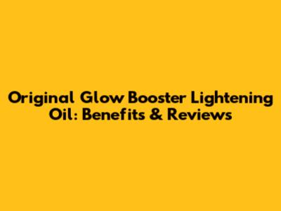 Original Glow Booster Lightening Oil: Benefits & Reviews