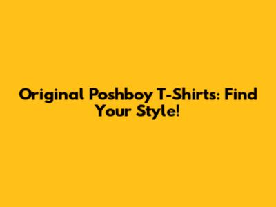 Original Poshboy T-Shirts: Find Your Style!