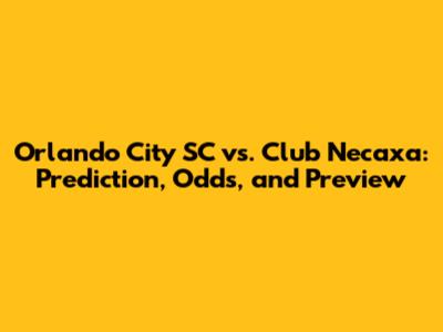 Orlando City SC vs. Club Necaxa: Prediction, Odds, and Preview
